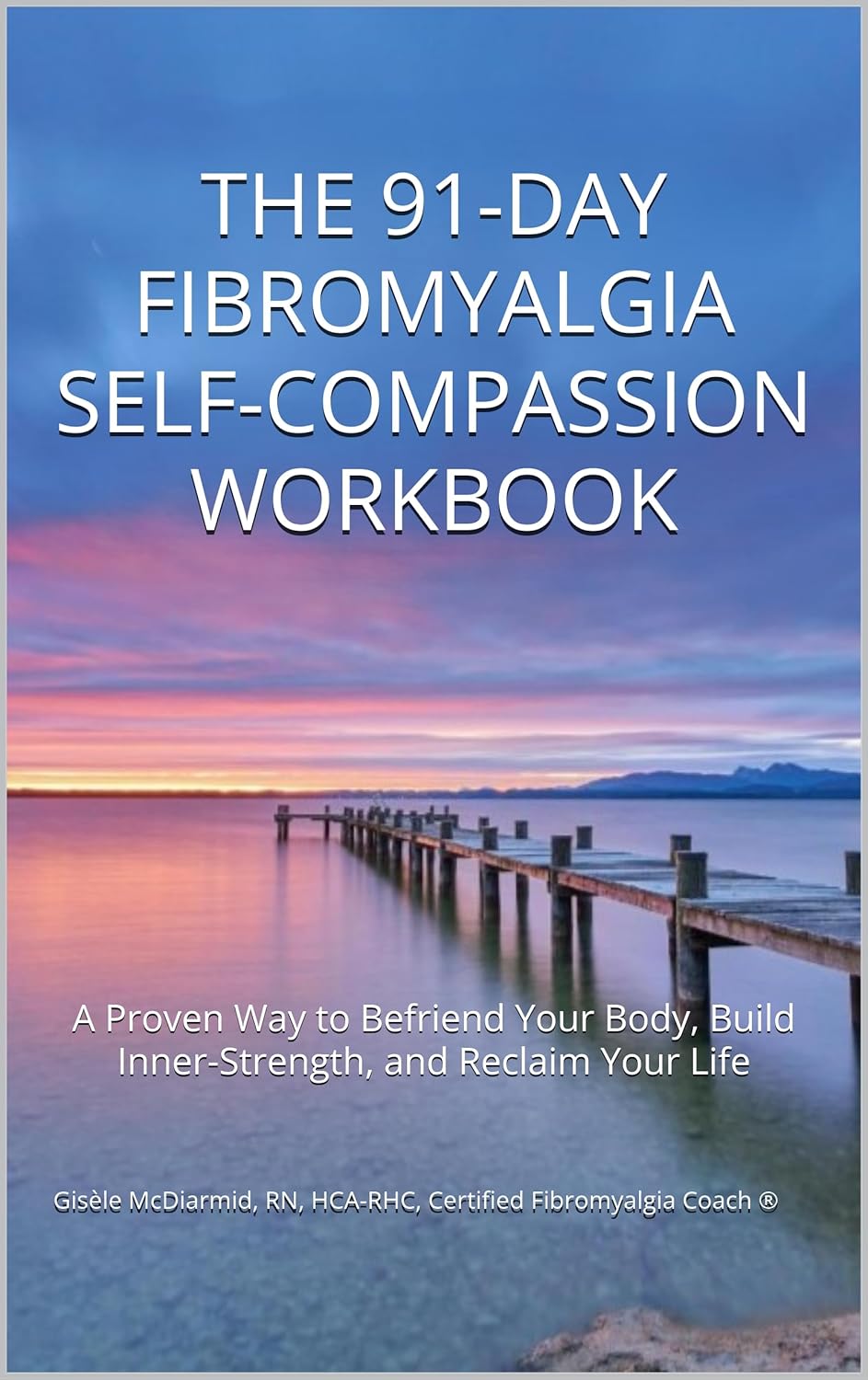 The 91-Day Fibromyalgia Self-Compassion Workbook: A proven way to Befriend Your body, Build Inner Strength, and Reclaim Your Life